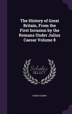 Vorderes Coverbild The History of Great Britain, From the First Invasion by the Romans Under Julius Caesar Volume 8