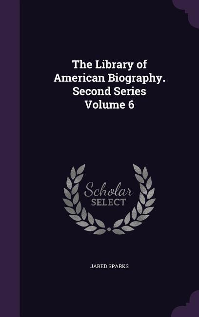 Vorderes Coverbild The Library of American Biography. Second Series Volume 6