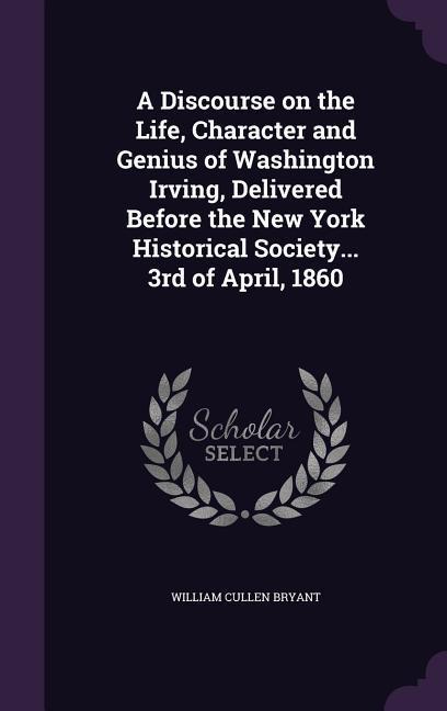 Vorderes Coverbild A Discourse on the Life, Character and Genius of Washington Irving, Delivered Before the New York Historical Society... 3rd of April, 1860