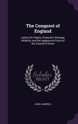 Vorderes Coverbild The Conquest of England: Letters On Popery, Puseyism, Neology, Infidelity, and the Aggressive Policy of the Church of Rome