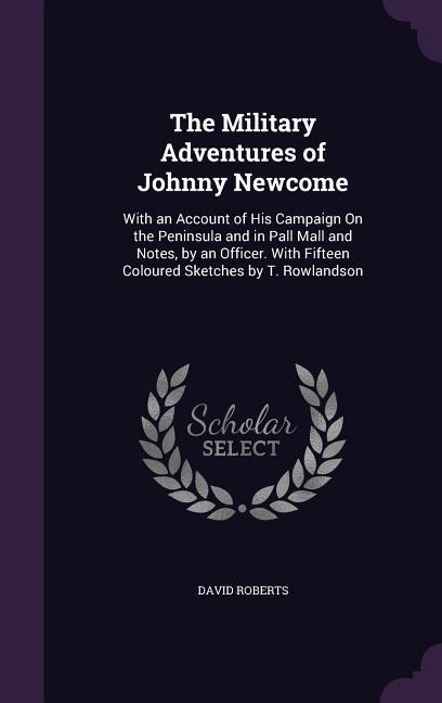 Vorderes Coverbild The Military Adventures of Johnny Newcome: With an Account of His Campaign On the Peninsula and in Pall Mall and Notes, by an Officer. With Fifteen Co
