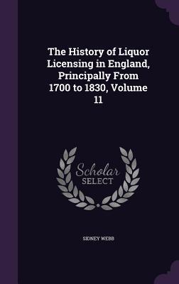 Vorderes Coverbild The History of Liquor Licensing in England, Principally From 1700 to 1830, Volume 11