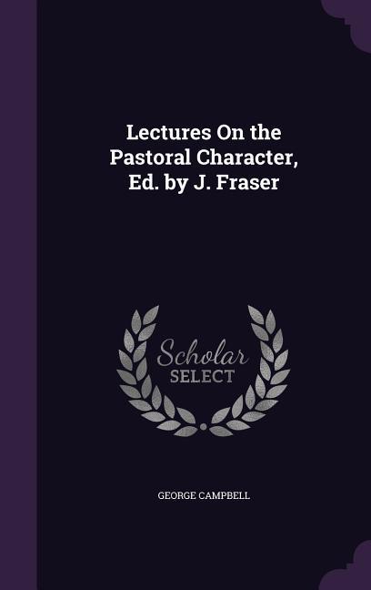 Vorderes Coverbild Lectures On the Pastoral Character, Ed. by J. Fraser
