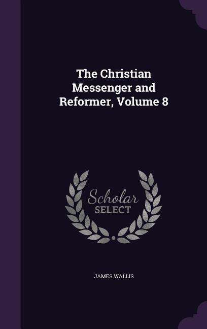 Vorderes Coverbild The Christian Messenger and Reformer, Volume 8