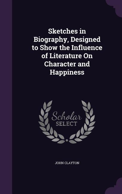 Vorderes Coverbild Sketches in Biography, Designed to Show the Influence of Literature On Character and Happiness