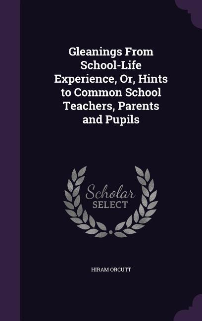 Vorderes Coverbild Gleanings From School-Life Experience, Or, Hints to Common School Teachers, Parents and Pupils
