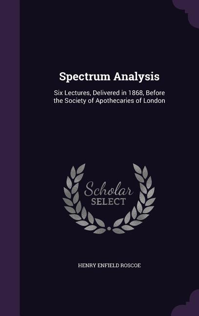 Vorderes Coverbild Spectrum Analysis: Six Lectures, Delivered in 1868, Before the Society of Apothecaries of London