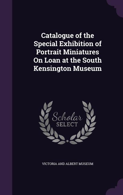 Vorderes Coverbild Catalogue of the Special Exhibition of Portrait Miniatures On Loan at the South Kensington Museum