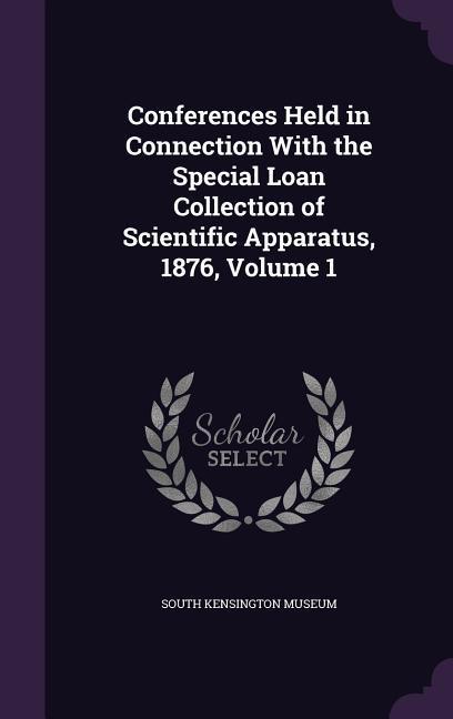 Vorderes Coverbild Conferences Held in Connection With the Special Loan Collection of Scientific Apparatus, 1876, Volume 1