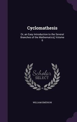 Vorderes Coverbild Cyclomathesis: Or, an Easy Introduction to the Several Branches of the Mathematics], Volume 6