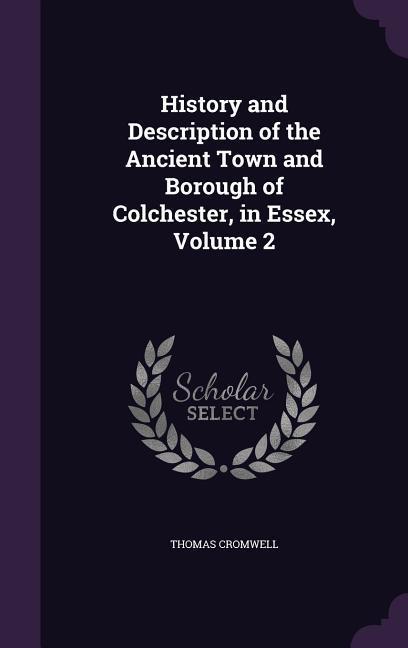 Vorderes Coverbild History and Description of the Ancient Town and Borough of Colchester, in Essex, Volume 2