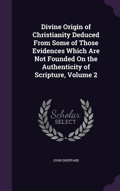 Vorderes Coverbild Divine Origin of Christianity Deduced From Some of Those Evidences Which Are Not Founded On the Authenticity of Scripture, Volume 2