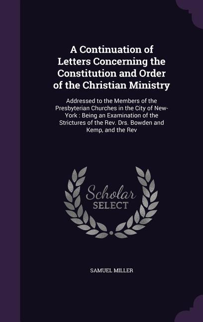 Vorderes Coverbild A   Continuation of Letters Concerning the Constitution and Order of the Christian Ministry: Addressed to the Members of the Presbyterian Churches in
