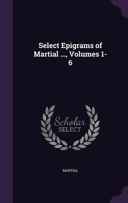 Vorderes Coverbild Select Epigrams of Martial ..., Volumes 1-6