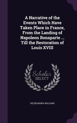 Vorderes Coverbild A Narrative of the Events Which Have Taken Place in France, From the Landing of Napoleon Bonaparte ... Till the Restoration of Louis XVIII