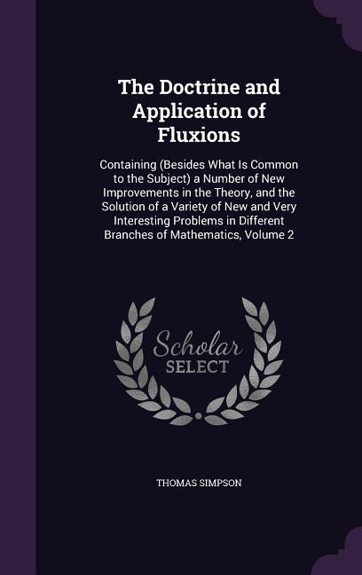 Vorderes Coverbild The Doctrine and Application of Fluxions: Containing (Besides What Is Common to the Subject) a Number of New Improvements in the Theory, and the Solut