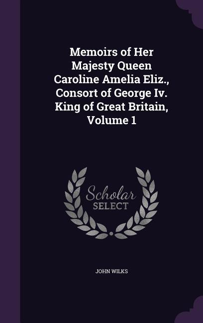 Vorderes Coverbild Memoirs of Her Majesty Queen Caroline Amelia Eliz., Consort of George Iv. King of Great Britain, Volume 1