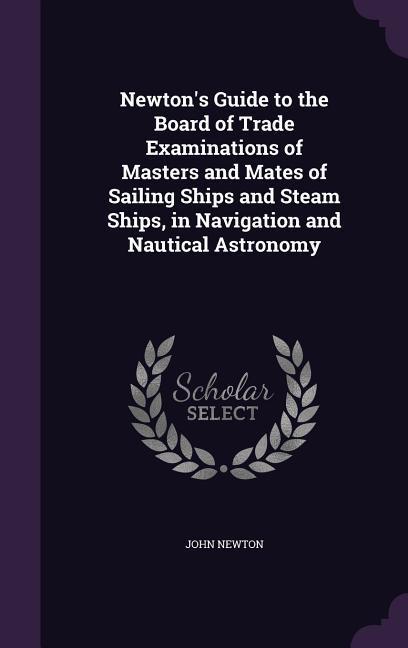 Vorderes Coverbild Newton's Guide to the Board of Trade Examinations of Masters and Mates of Sailing Ships and Steam Ships, in Navigation and Nautical Astronomy