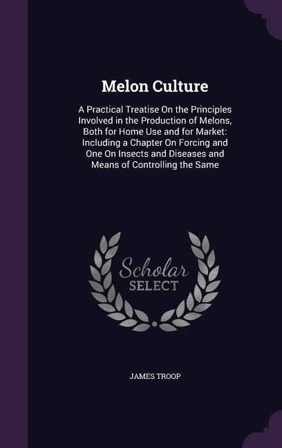 Vorderes Coverbild Melon Culture: A Practical Treatise On the Principles Involved in the Production of Melons, Both for Home Use and for Market: Includi