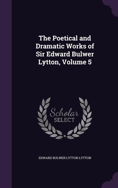 Vorderes Coverbild The Poetical and Dramatic Works of Sir Edward Bulwer Lytton, Volume 5