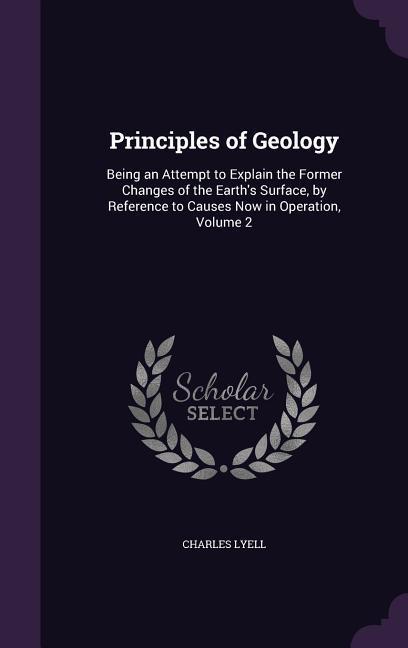 Vorderes Coverbild Principles of Geology: Being an Attempt to Explain the Former Changes of the Earth's Surface, by Reference to Causes Now in Operation, Volume