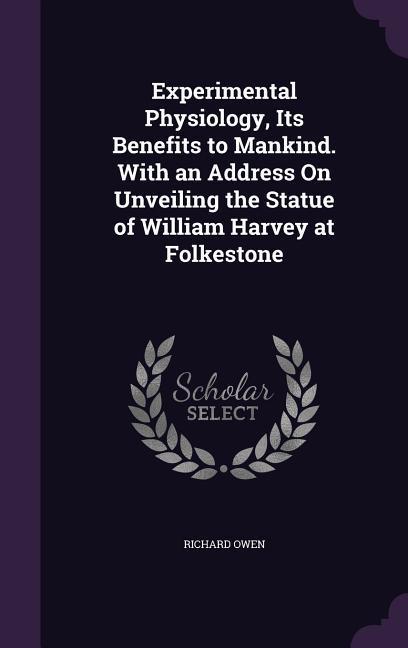 Vorderes Coverbild Experimental Physiology, Its Benefits to Mankind. With an Address On Unveiling the Statue of William Harvey at Folkestone
