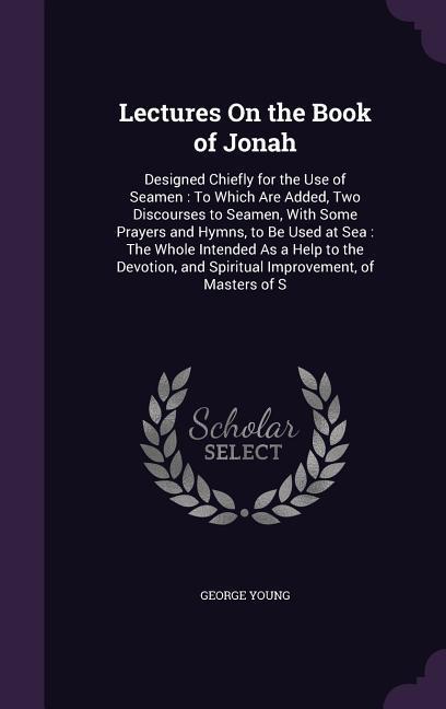 Vorderes Coverbild Lectures On the Book of Jonah: Designed Chiefly for the Use of Seamen: To Which Are Added, Two Discourses to Seamen, With Some Prayers and Hymns, to