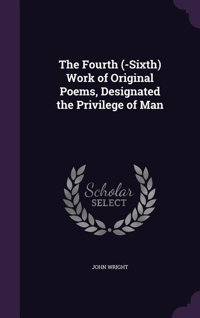 Vorderes Coverbild The Fourth (-Sixth) Work of Original Poems, Designated the Privilege of Man