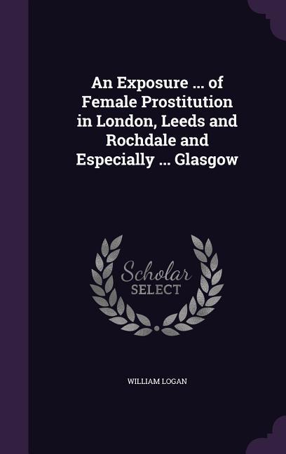 Vorderes Coverbild An Exposure ... of Female Prostitution in London, Leeds and Rochdale and Especially ... Glasgow