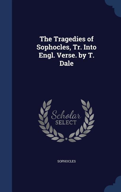 Vorderes Coverbild The Tragedies of Sophocles, Tr. Into Engl. Verse. by T. Dale