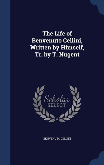 Vorderes Coverbild The Life of Benvenuto Cellini, Written by Himself, Tr. by T. Nugent