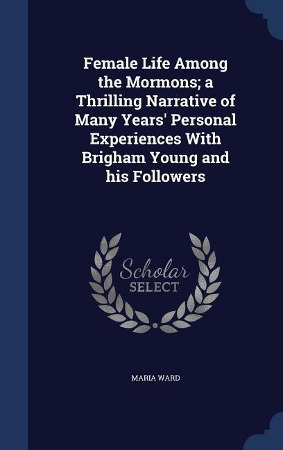 Vorderes Coverbild Female Life Among the Mormons; a Thrilling Narrative of Many Years' Personal Experiences With Brigham Young and his Followers