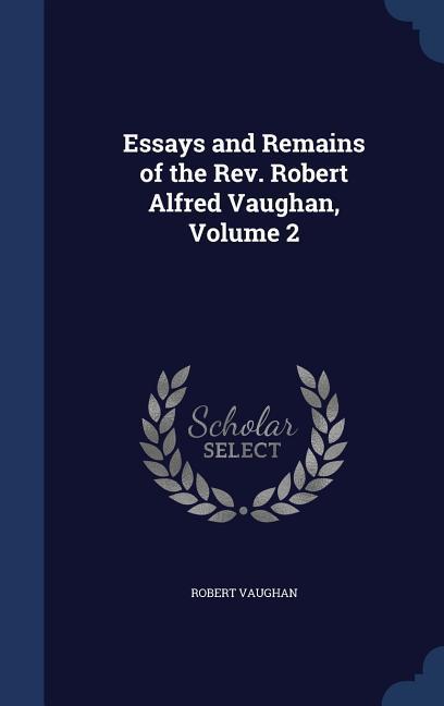 Vorderes Coverbild Essays and Remains of the Rev. Robert Alfred Vaughan, Volume 2