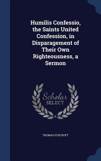 Vorderes Coverbild Humilis Confessio, the Saints United Confession, in Disparagement of Their Own Righteousness, a Sermon