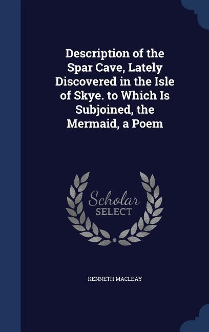 Vorderes Coverbild Description of the Spar Cave, Lately Discovered in the Isle of Skye. to Which Is Subjoined, the Mermaid, a Poem