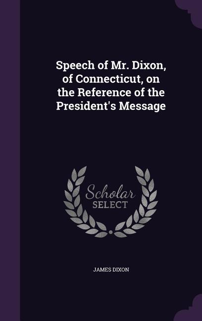 Vorderes Coverbild Speech of Mr. Dixon, of Connecticut, on the Reference of the President's Message