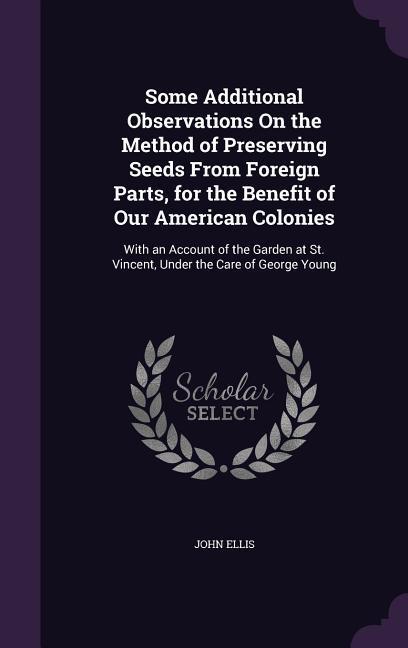Vorderes Coverbild Some Additional Observations On the Method of Preserving Seeds From Foreign Parts, for the Benefit of Our American Colonies