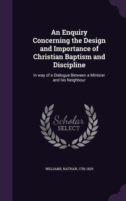 Vorderes Coverbild An Enquiry Concerning the Design and Importance of Christian Baptism and Discipline: In way of a Dialogue Between a Minister and his Neighbour