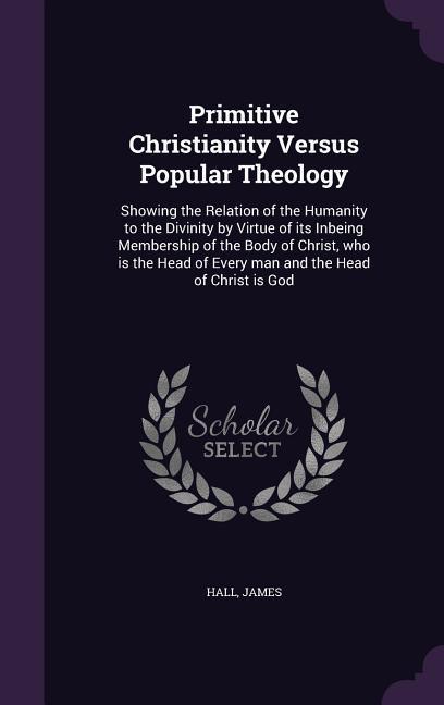 Vorderes Coverbild Primitive Christianity Versus Popular Theology: Showing the Relation of the Humanity to the Divinity by Virtue of its Inbeing Membership of the Body o