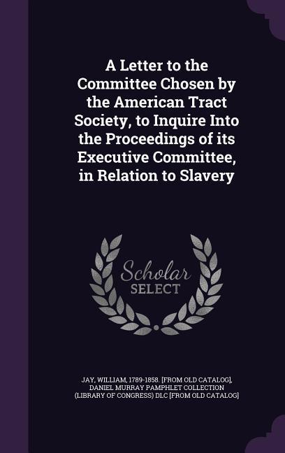 Vorderes Coverbild A Letter to the Committee Chosen by the American Tract Society, to Inquire Into the Proceedings of its Executive Committee, in Relation to Slavery