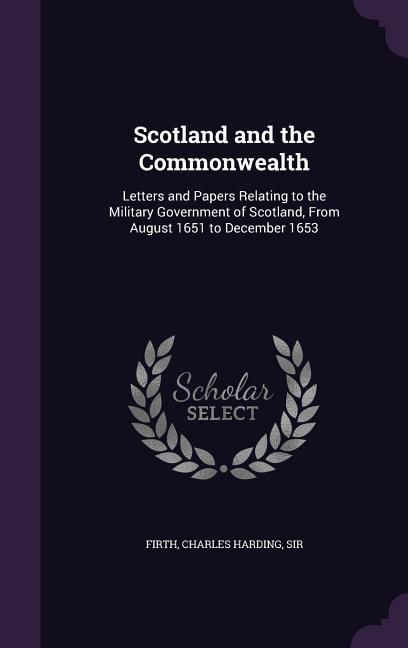 Vorderes Coverbild Scotland and the Commonwealth: Letters and Papers Relating to the Military Government of Scotland, From August 1651 to December 1653