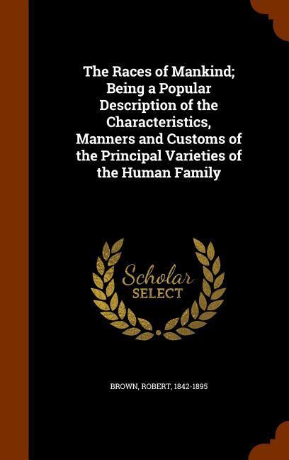 Vorderes Coverbild The Races of Mankind; Being a Popular Description of the Characteristics, Manners and Customs of the Principal Varieties of the Human Family