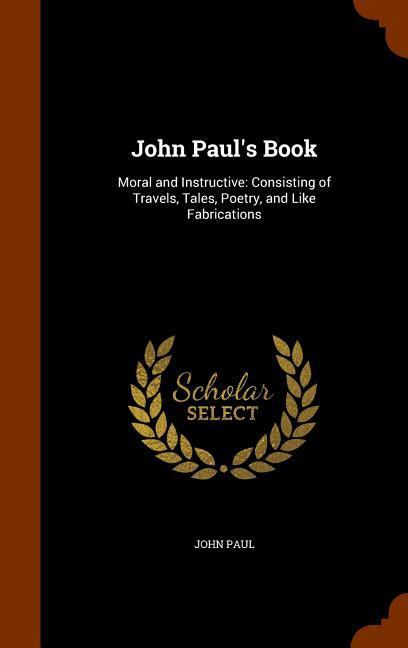 Vorderes Coverbild John Paul's Book: Moral and Instructive: Consisting of Travels, Tales, Poetry, and Like Fabrications