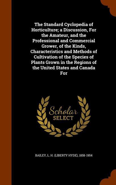 Vorderes Coverbild The Standard Cyclopedia of Horticulture; a Discussion, For the Amateur, and the Professional and Commercial Grower, of the Kinds, Characteristics and