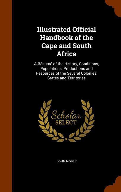 Vorderes Coverbild Illustrated Official Handbook of the Cape and South Africa: A Résumé of the History, Conditions, Populations, Productions and Resources of the Several