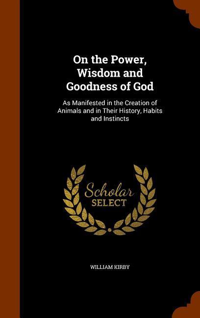 Vorderes Coverbild On the Power, Wisdom and Goodness of God: As Manifested in the Creation of Animals and in Their History, Habits and Instincts
