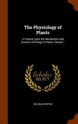 Vorderes Coverbild The Physiology of Plants: A Treatise Upon the Metabolism and Sources of Energy in Plants, Volume 1