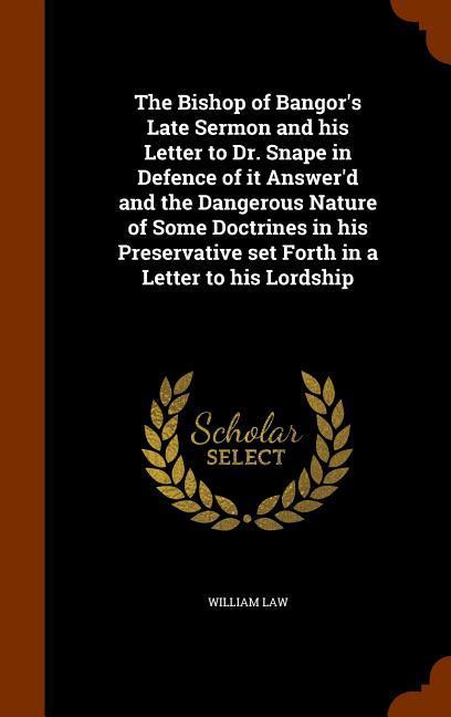Vorderes Coverbild The Bishop of Bangor's Late Sermon and his Letter to Dr. Snape in Defence of it Answer'd and the Dangerous Nature of Some Doctrines in his Preservative set Forth in a Letter to his Lordship