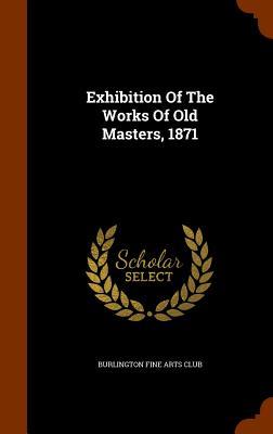 Vorderes Coverbild Exhibition Of The Works Of Old Masters, 1871