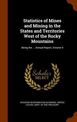 Vorderes Coverbild Statistics of Mines and Mining in the States and Territories West of the Rocky Mountains: Being the ... Annual Report, Volume 4
